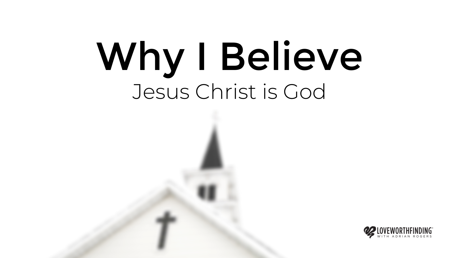 Why I Believe Jesus Christ Is God Love Worth Finding Ministries