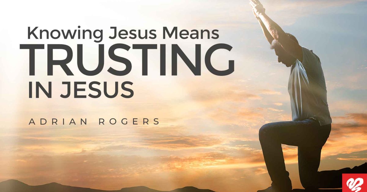 Knowing Jesus Means Trusting In Jesus | Love Worth Finding Ministries